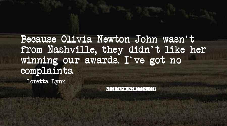 Loretta Lynn Quotes: Because Olivia Newton-John wasn't from Nashville, they didn't like her winning our awards. I've got no complaints.