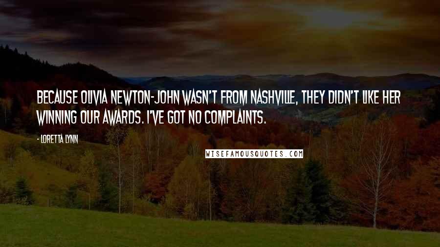 Loretta Lynn Quotes: Because Olivia Newton-John wasn't from Nashville, they didn't like her winning our awards. I've got no complaints.