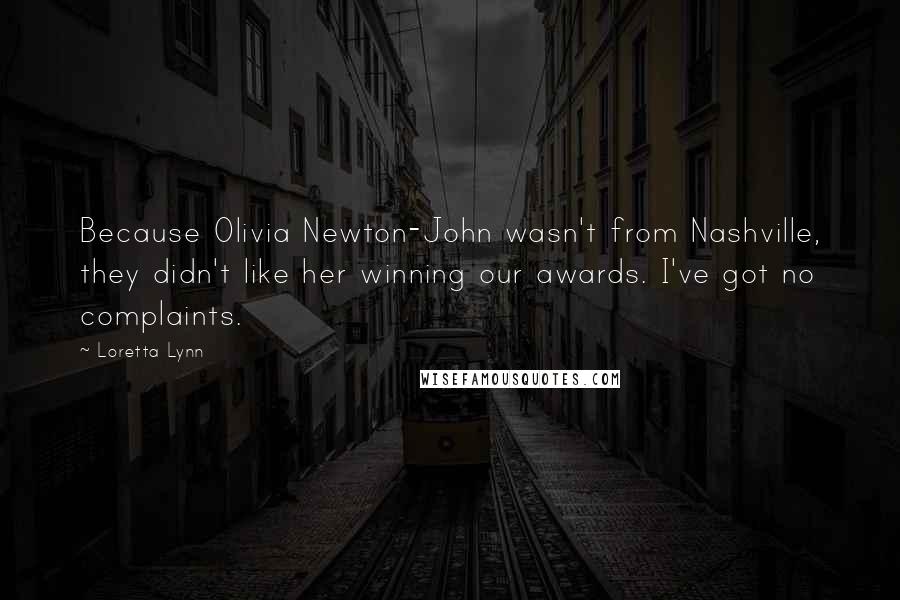 Loretta Lynn Quotes: Because Olivia Newton-John wasn't from Nashville, they didn't like her winning our awards. I've got no complaints.