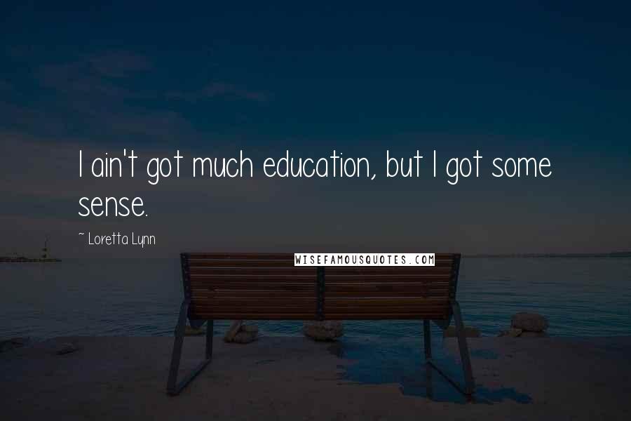 Loretta Lynn Quotes: I ain't got much education, but I got some sense.