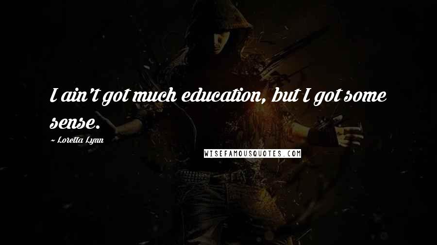 Loretta Lynn Quotes: I ain't got much education, but I got some sense.