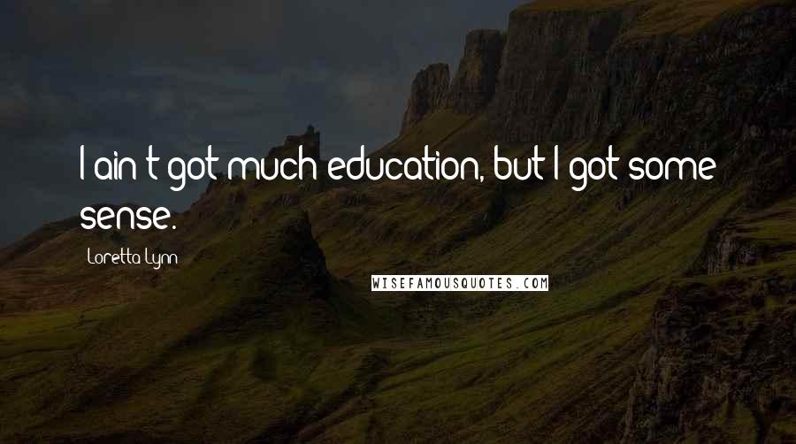 Loretta Lynn Quotes: I ain't got much education, but I got some sense.