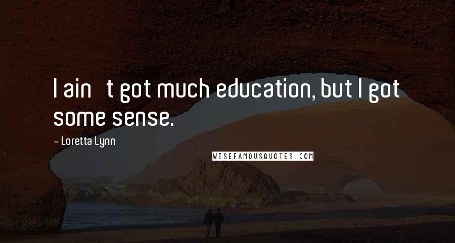 Loretta Lynn Quotes: I ain't got much education, but I got some sense.
