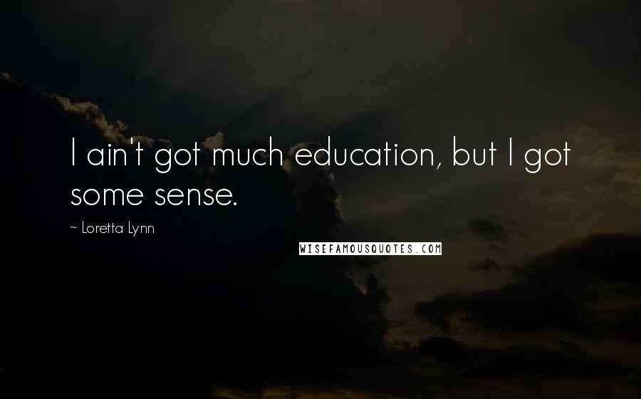 Loretta Lynn Quotes: I ain't got much education, but I got some sense.