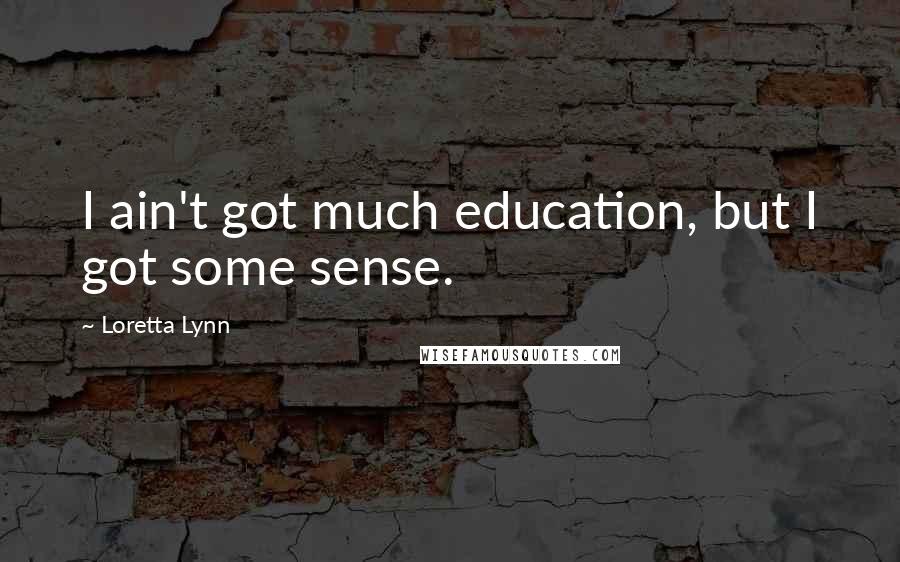 Loretta Lynn Quotes: I ain't got much education, but I got some sense.