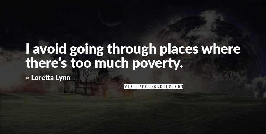 Loretta Lynn Quotes: I avoid going through places where there's too much poverty.