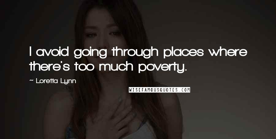 Loretta Lynn Quotes: I avoid going through places where there's too much poverty.