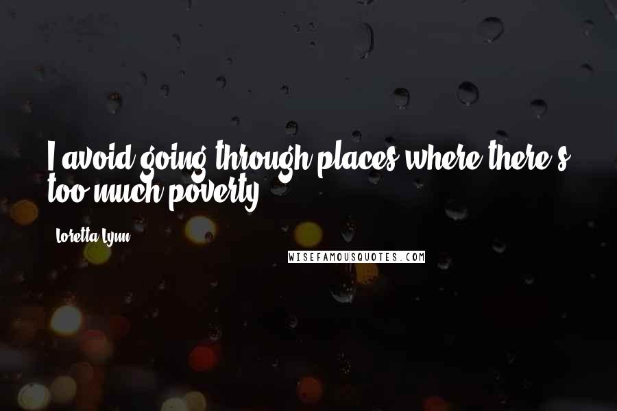 Loretta Lynn Quotes: I avoid going through places where there's too much poverty.