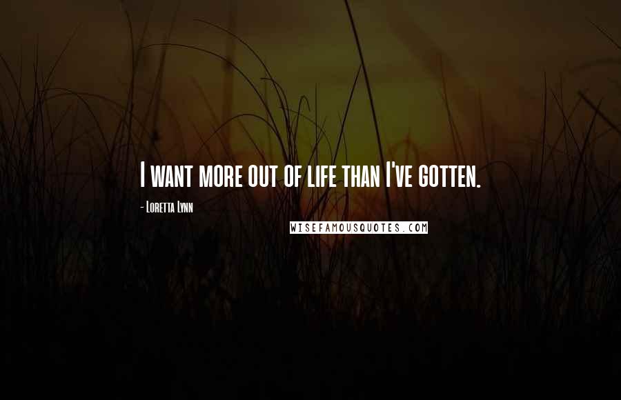 Loretta Lynn Quotes: I want more out of life than I've gotten.