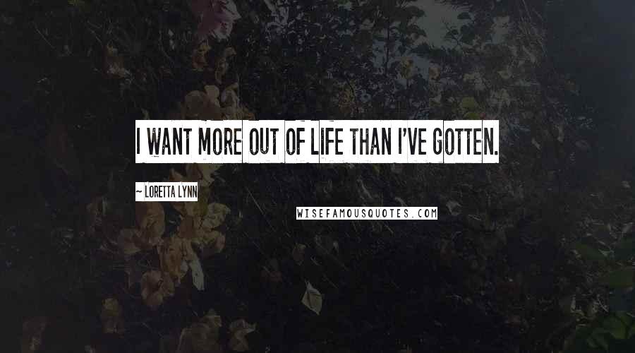 Loretta Lynn Quotes: I want more out of life than I've gotten.