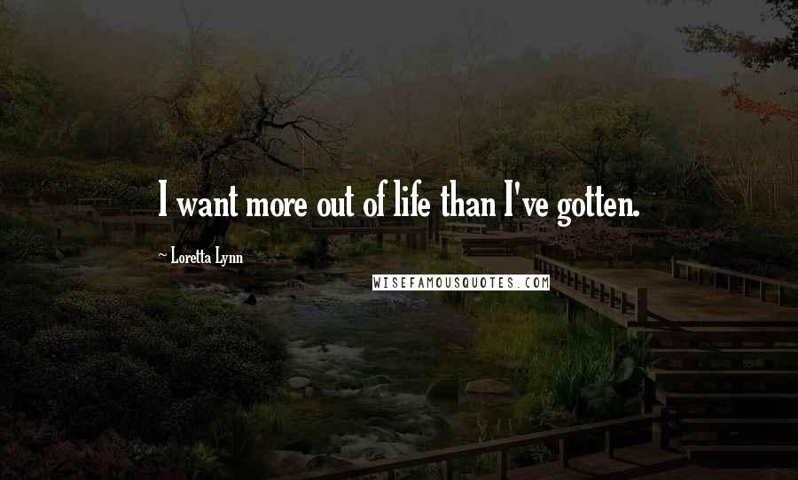 Loretta Lynn Quotes: I want more out of life than I've gotten.