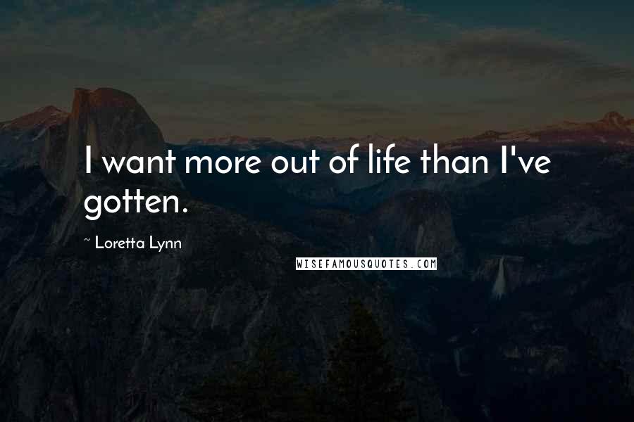 Loretta Lynn Quotes: I want more out of life than I've gotten.