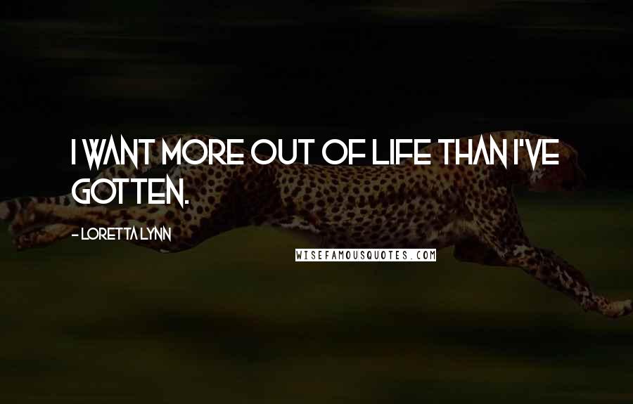 Loretta Lynn Quotes: I want more out of life than I've gotten.