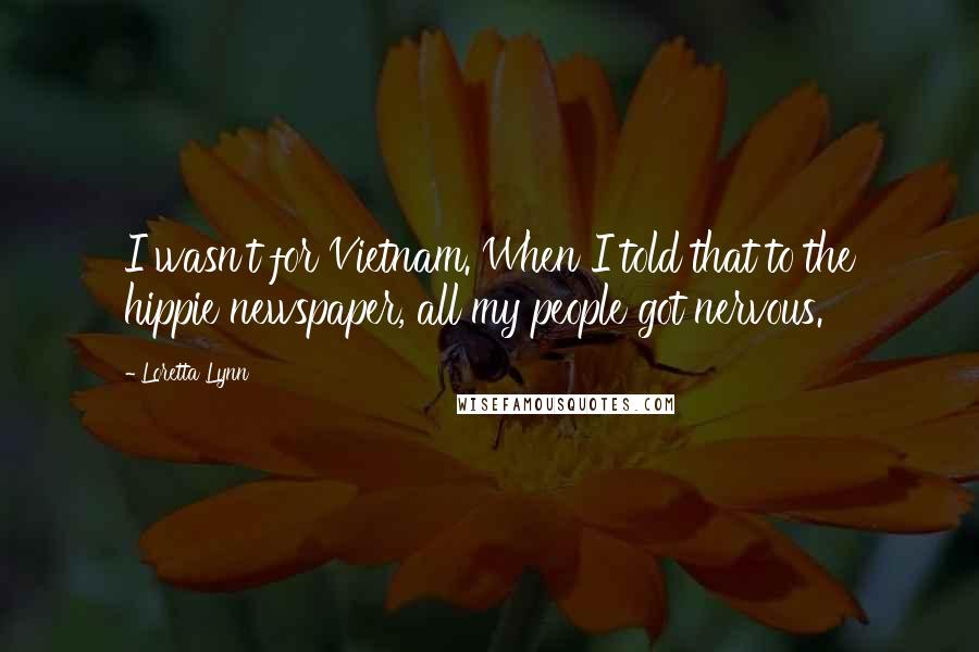 Loretta Lynn Quotes: I wasn't for Vietnam. When I told that to the hippie newspaper, all my people got nervous.