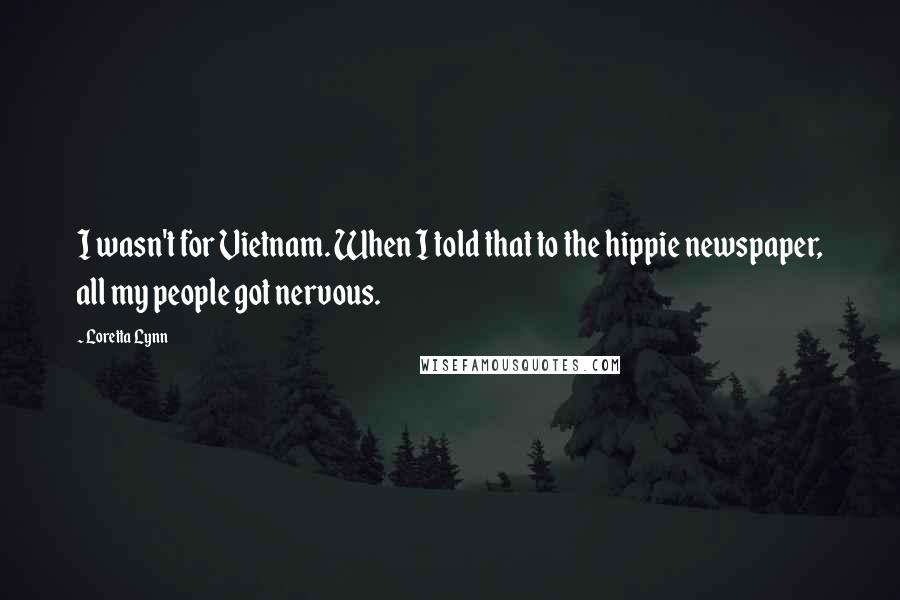 Loretta Lynn Quotes: I wasn't for Vietnam. When I told that to the hippie newspaper, all my people got nervous.