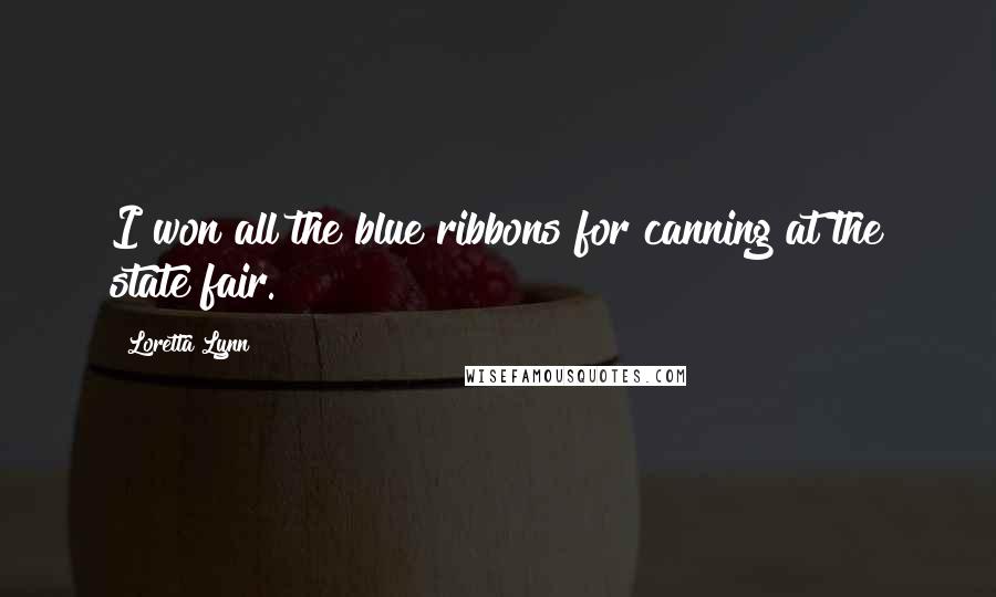 Loretta Lynn Quotes: I won all the blue ribbons for canning at the state fair.