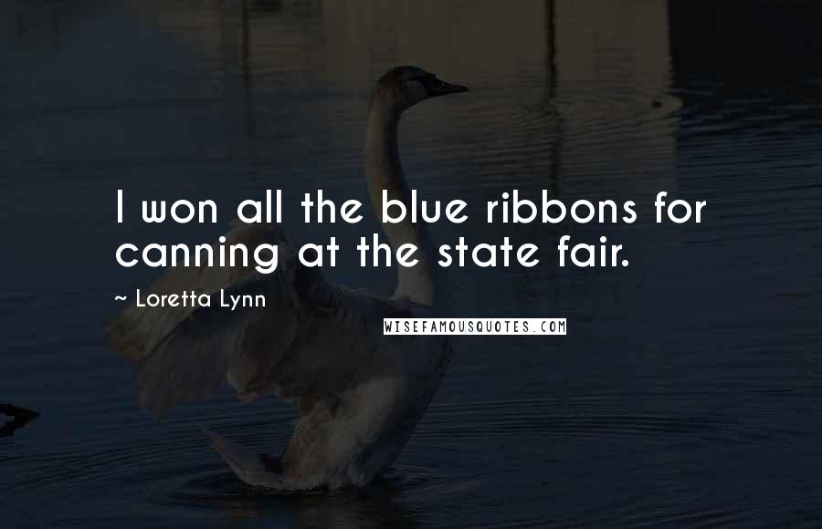 Loretta Lynn Quotes: I won all the blue ribbons for canning at the state fair.
