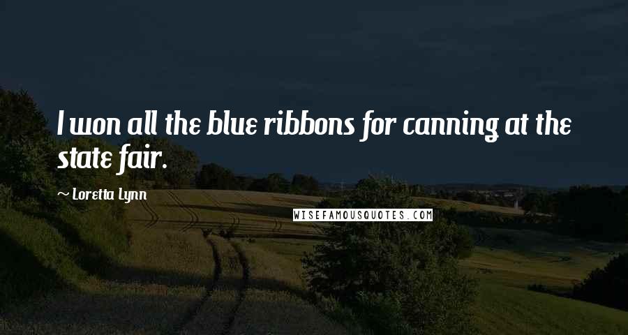 Loretta Lynn Quotes: I won all the blue ribbons for canning at the state fair.