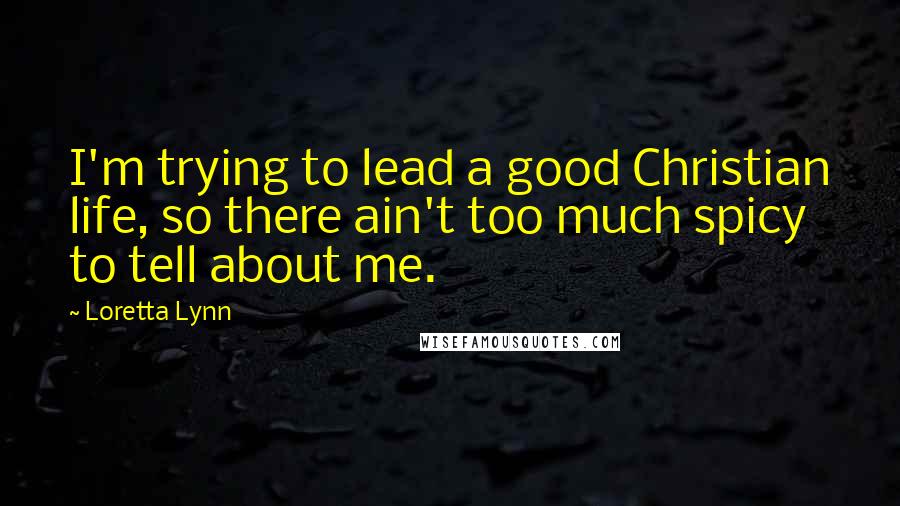 Loretta Lynn Quotes: I'm trying to lead a good Christian life, so there ain't too much spicy to tell about me.