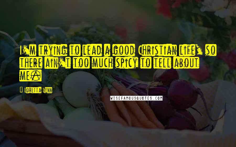 Loretta Lynn Quotes: I'm trying to lead a good Christian life, so there ain't too much spicy to tell about me.