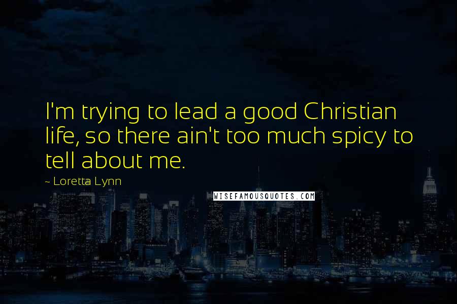 Loretta Lynn Quotes: I'm trying to lead a good Christian life, so there ain't too much spicy to tell about me.