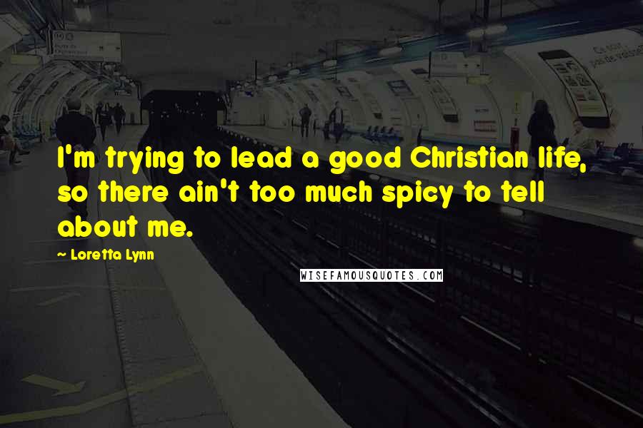 Loretta Lynn Quotes: I'm trying to lead a good Christian life, so there ain't too much spicy to tell about me.