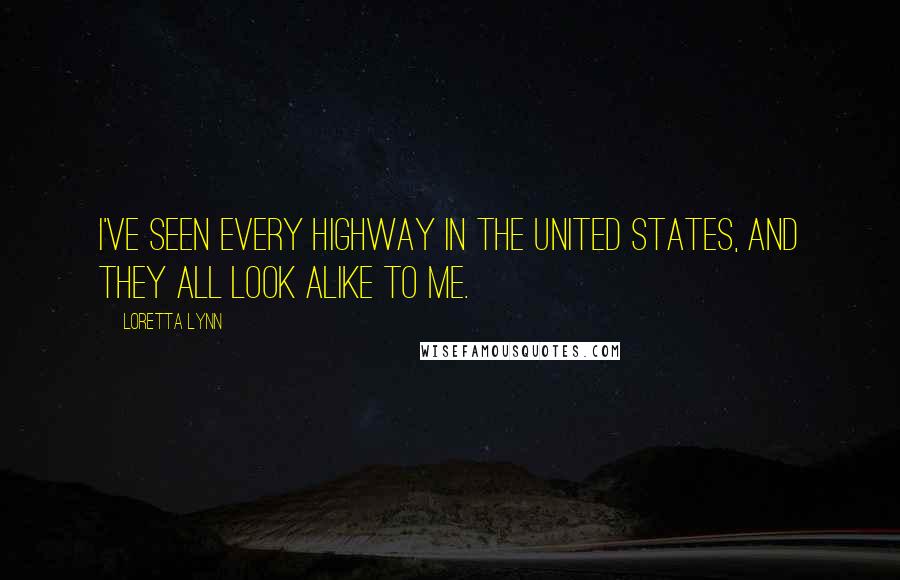 Loretta Lynn Quotes: I've seen every highway in the United States, and they all look alike to me.