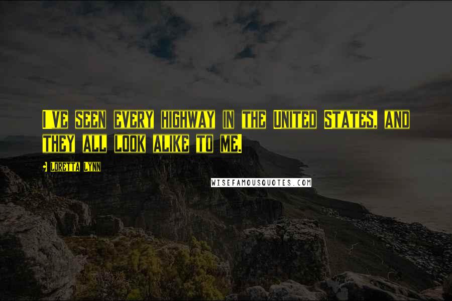 Loretta Lynn Quotes: I've seen every highway in the United States, and they all look alike to me.