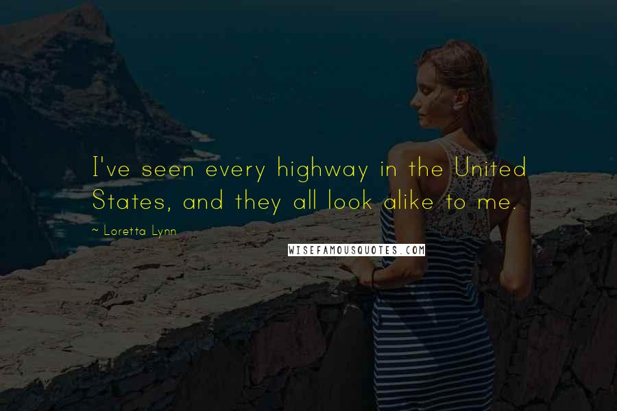 Loretta Lynn Quotes: I've seen every highway in the United States, and they all look alike to me.