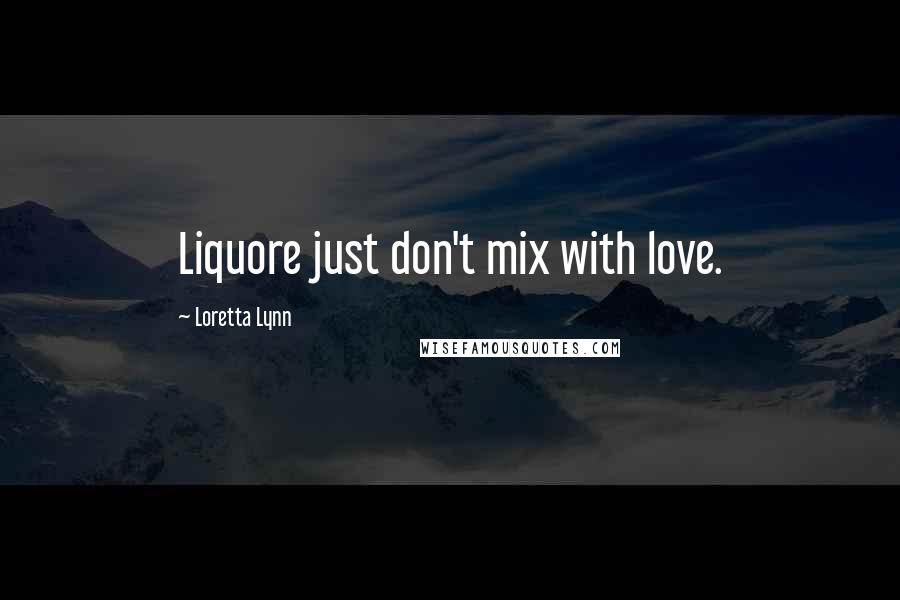 Loretta Lynn Quotes: Liquore just don't mix with love.