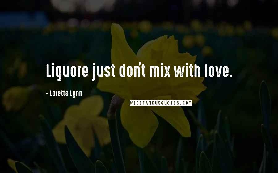 Loretta Lynn Quotes: Liquore just don't mix with love.