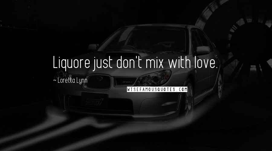 Loretta Lynn Quotes: Liquore just don't mix with love.