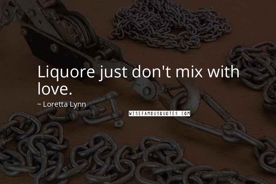 Loretta Lynn Quotes: Liquore just don't mix with love.
