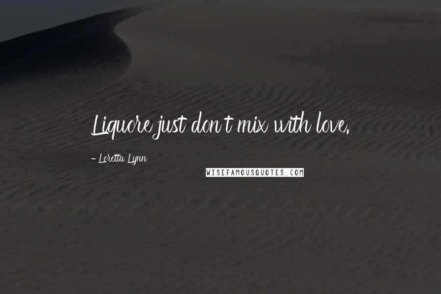 Loretta Lynn Quotes: Liquore just don't mix with love.