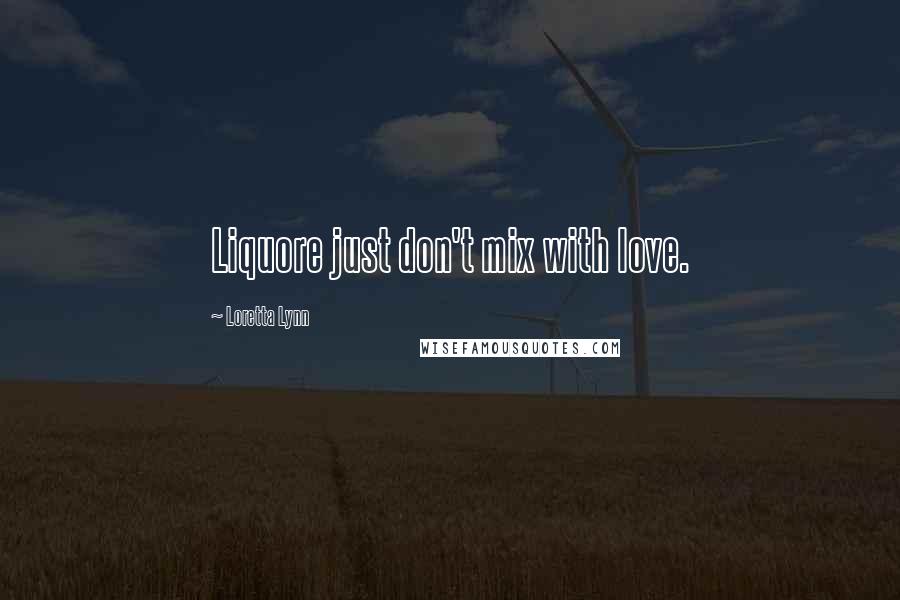 Loretta Lynn Quotes: Liquore just don't mix with love.