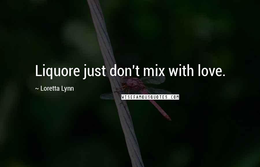 Loretta Lynn Quotes: Liquore just don't mix with love.