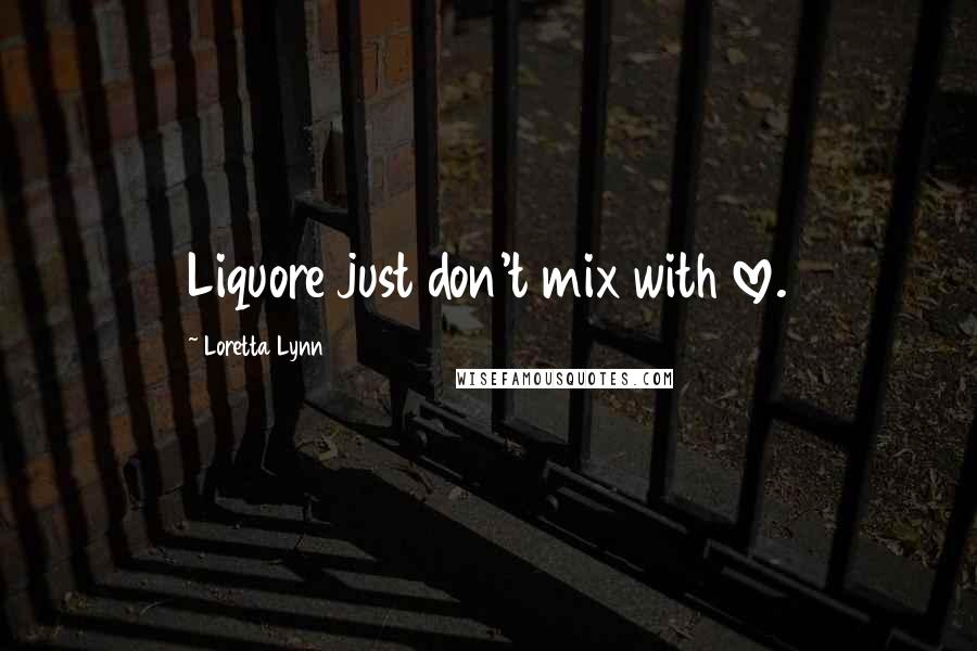 Loretta Lynn Quotes: Liquore just don't mix with love.