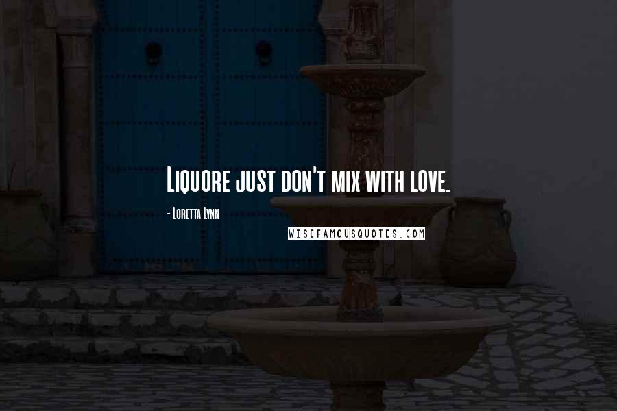 Loretta Lynn Quotes: Liquore just don't mix with love.