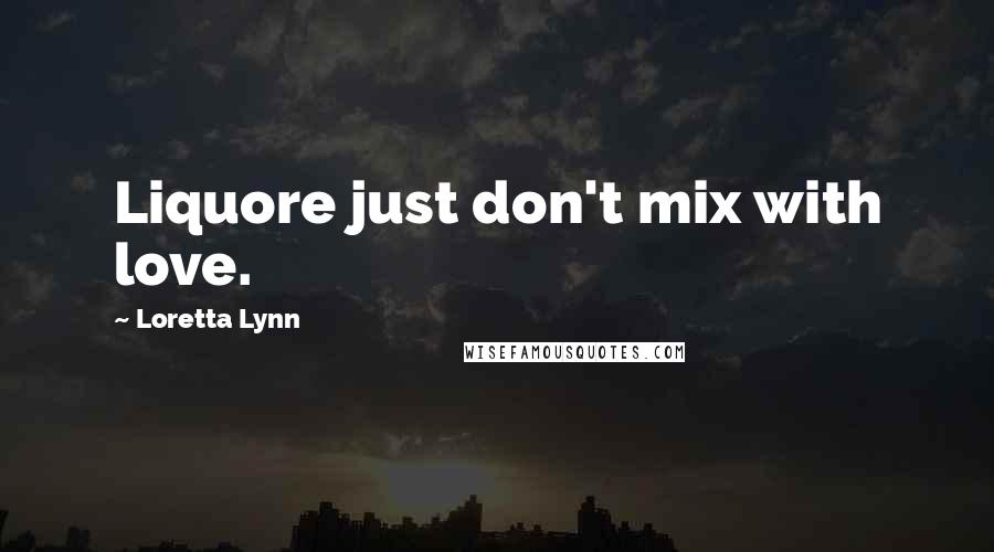 Loretta Lynn Quotes: Liquore just don't mix with love.