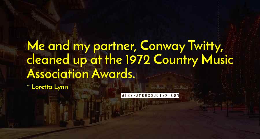 Loretta Lynn Quotes: Me and my partner, Conway Twitty, cleaned up at the 1972 Country Music Association Awards.