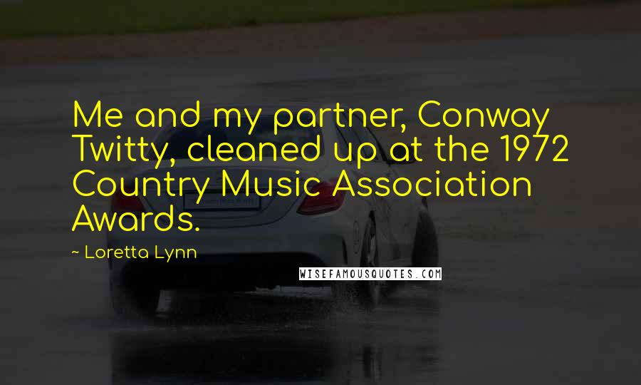 Loretta Lynn Quotes: Me and my partner, Conway Twitty, cleaned up at the 1972 Country Music Association Awards.