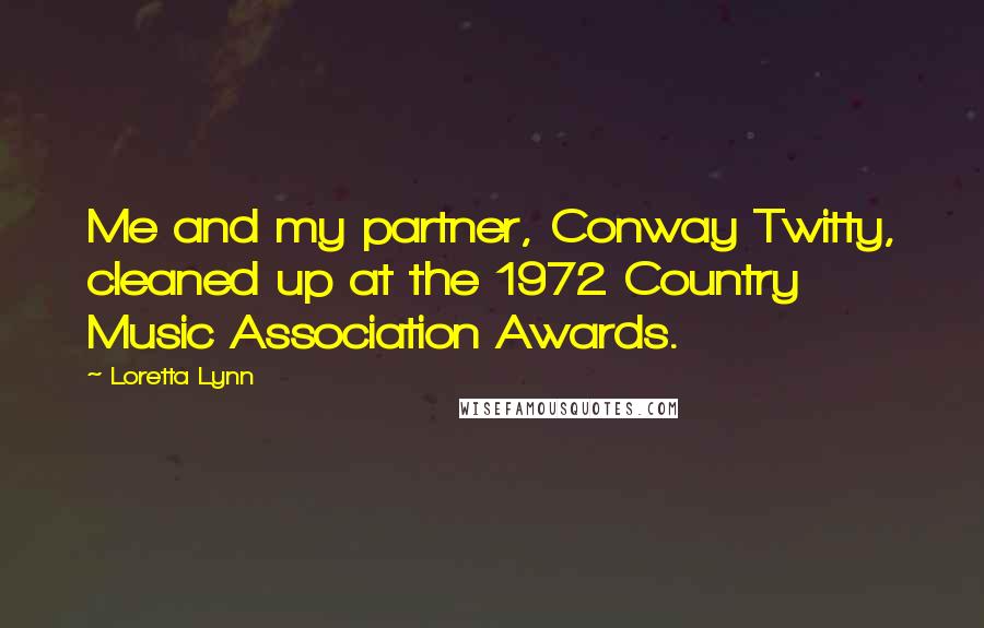 Loretta Lynn Quotes: Me and my partner, Conway Twitty, cleaned up at the 1972 Country Music Association Awards.