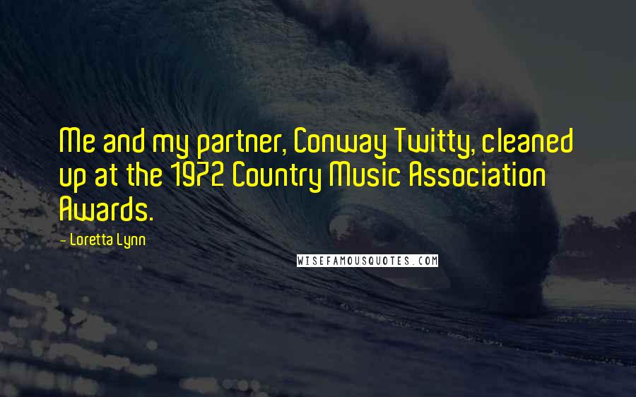 Loretta Lynn Quotes: Me and my partner, Conway Twitty, cleaned up at the 1972 Country Music Association Awards.