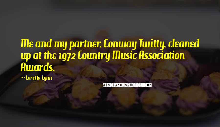 Loretta Lynn Quotes: Me and my partner, Conway Twitty, cleaned up at the 1972 Country Music Association Awards.