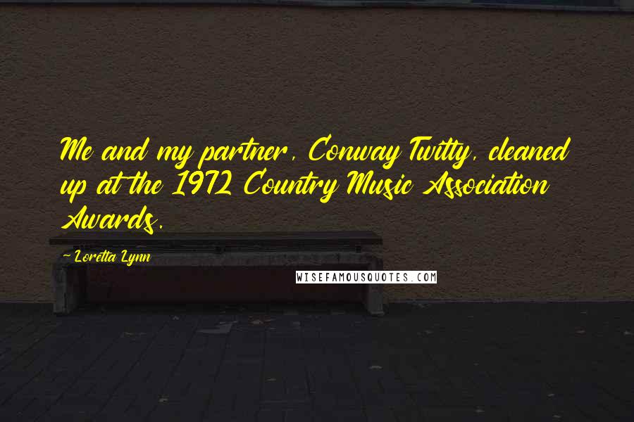 Loretta Lynn Quotes: Me and my partner, Conway Twitty, cleaned up at the 1972 Country Music Association Awards.