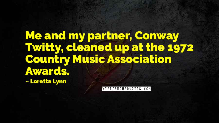 Loretta Lynn Quotes: Me and my partner, Conway Twitty, cleaned up at the 1972 Country Music Association Awards.