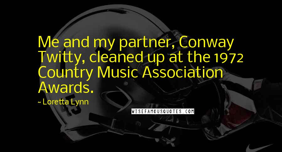 Loretta Lynn Quotes: Me and my partner, Conway Twitty, cleaned up at the 1972 Country Music Association Awards.