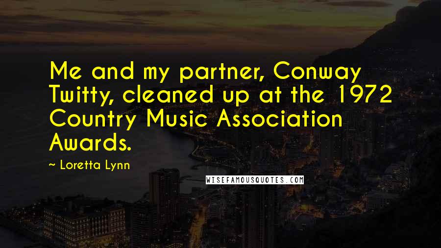 Loretta Lynn Quotes: Me and my partner, Conway Twitty, cleaned up at the 1972 Country Music Association Awards.