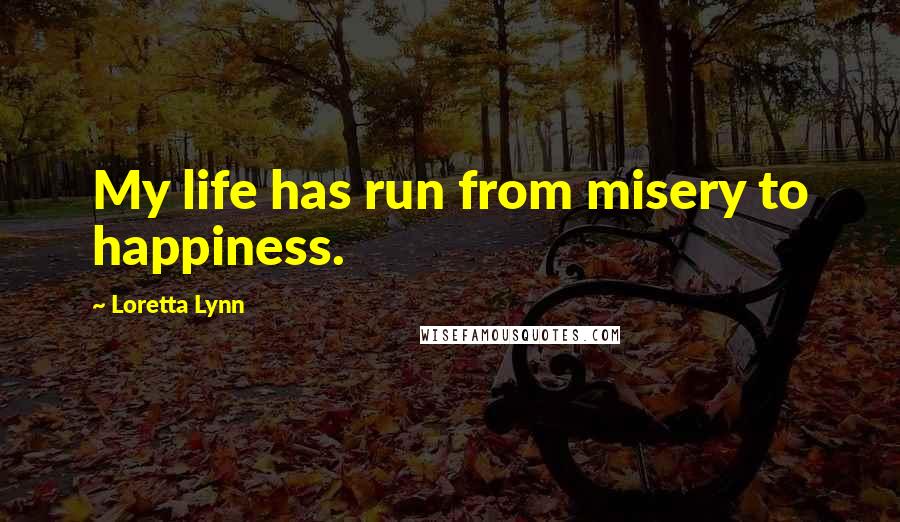 Loretta Lynn Quotes: My life has run from misery to happiness.