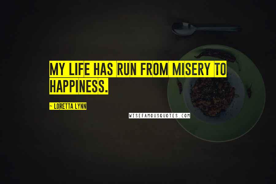 Loretta Lynn Quotes: My life has run from misery to happiness.